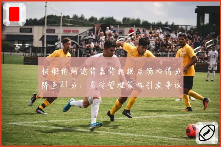 快船伦纳德背靠背轮换后场均得分降至21分，负荷管理策略引发争议