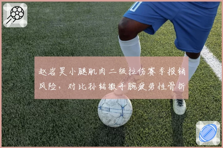 赵岩昊小腿肌肉二级拉伤赛季报销风险，对比孙铭徽手腕疲劳性骨折复出无期