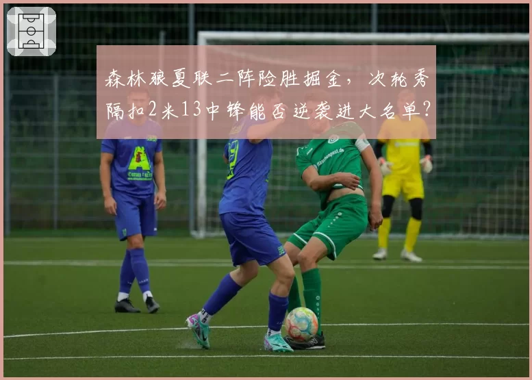 森林狼夏联二阵险胜掘金，次轮秀隔扣2米13中锋能否逆袭进大名单？