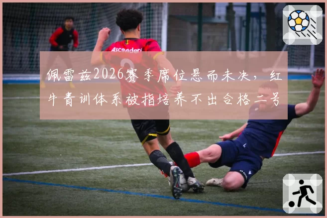 佩雷兹2026赛季席位悬而未决，红牛青训体系被指培养不出合格二号车手