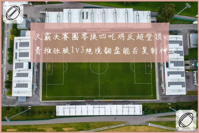 天霸决赛圈零换四吃鸡反超登顶，青稚独狼1v3绝境翻盘能否复制神迹？