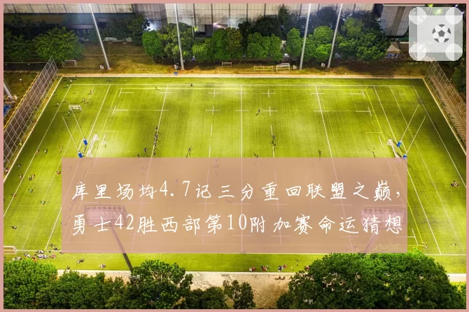 库里场均4.7记三分重回联盟之巅，勇士42胜西部第10附加赛命运猜想