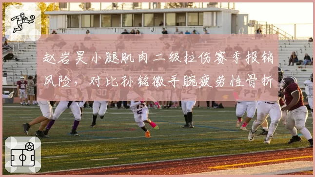 赵岩昊小腿肌肉二级拉伤赛季报销风险，对比孙铭徽手腕疲劳性骨折复出无期