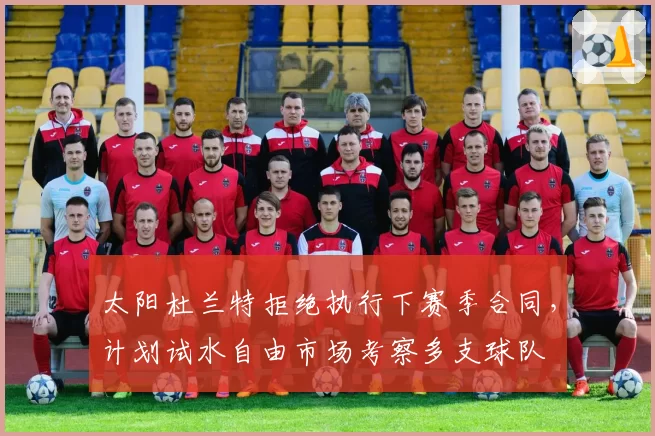 太阳杜兰特拒绝执行下赛季合同，计划试水自由市场考察多支球队