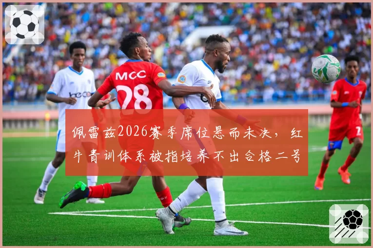 佩雷兹2026赛季席位悬而未决，红牛青训体系被指培养不出合格二号车手