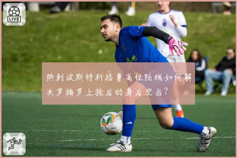 热刺波斯特科格鲁高位防线如何解决罗梅罗上抢后的身后空当？
