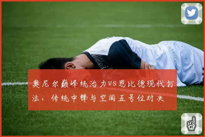 奥尼尔巅峰统治力vs恩比德现代打法,传统中锋与空间五号位对决