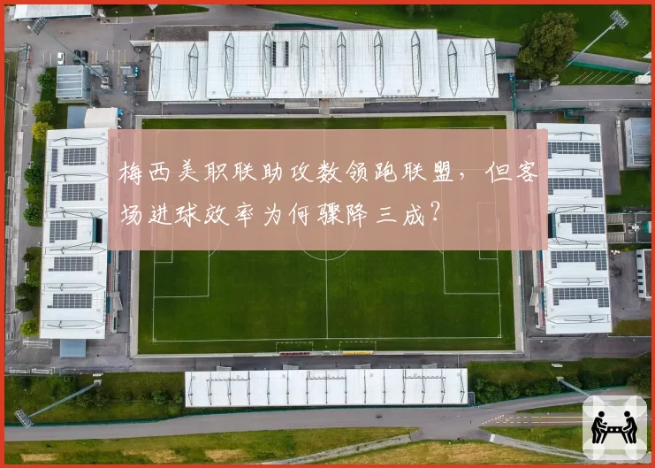 梅西美职联助攻数领跑联盟，但客场进球效率为何骤降三成？