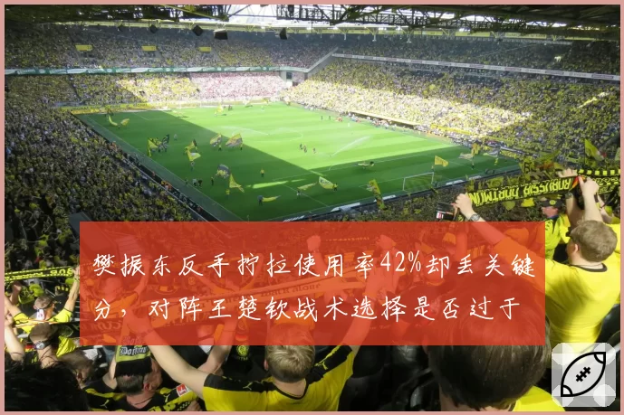 樊振东反手拧拉使用率42%却丢关键分，对阵王楚钦战术选择是否过于单一？
