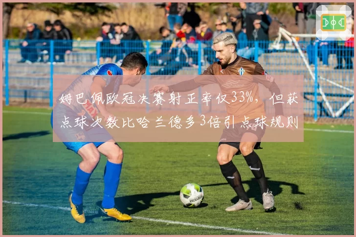 姆巴佩欧冠决赛射正率仅33%，但获点球次数比哈兰德多3倍引点球规则检讨