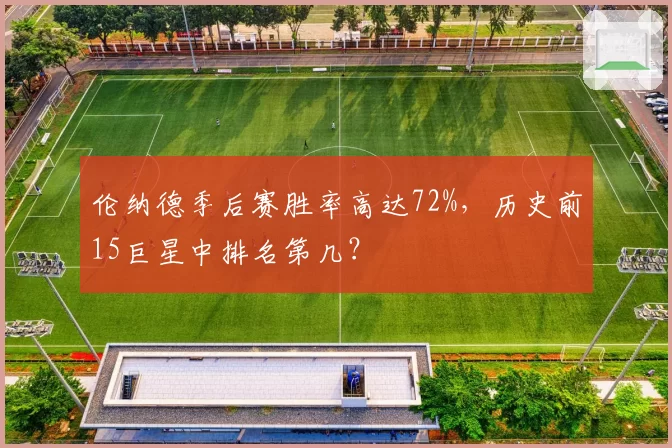 伦纳德季后赛胜率高达72%，历史前15巨星中排名第几？
