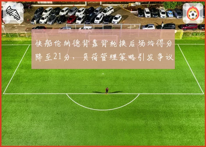 快船伦纳德背靠背轮换后场均得分降至21分，负荷管理策略引发争议