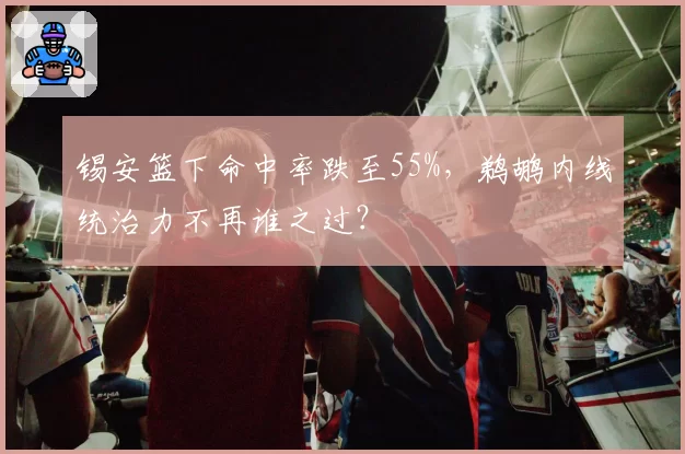 锡安篮下命中率跌至55%，鹈鹕内线统治力不再谁之过？