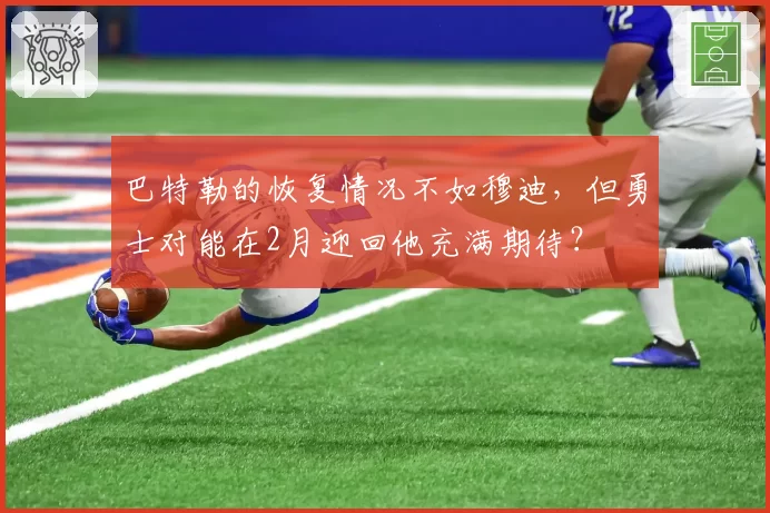 巴特勒的恢复情况不如穆迪，但勇士对能在2月迎回他充满期待？