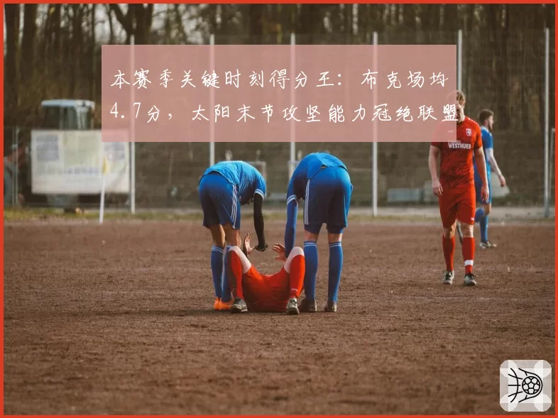 本赛季关键时刻得分王：布克场均4.7分，太阳末节攻坚能力冠绝联盟