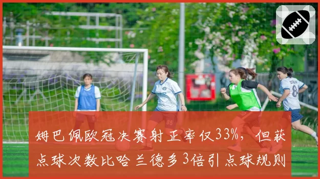 姆巴佩欧冠决赛射正率仅33%，但获点球次数比哈兰德多3倍引点球规则检讨